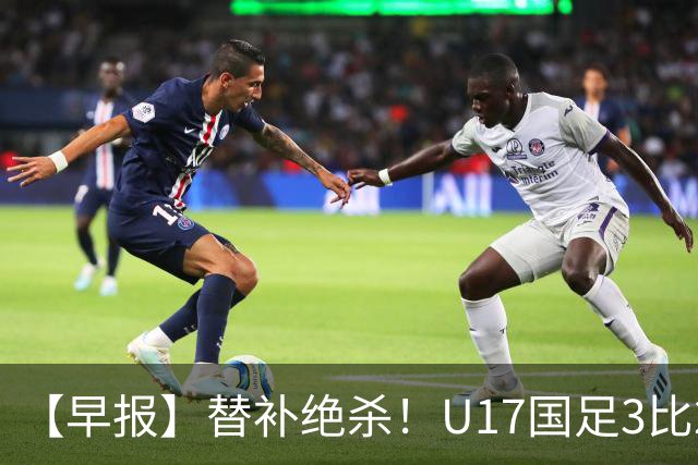 【早报】替补绝杀！U17国足3比2绝杀阿森纳！