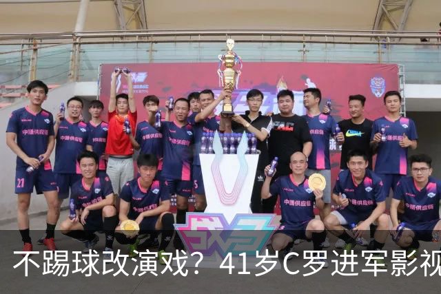 不踢球改演戏？41岁C罗进军影视圈，英超老对手变合作伙伴