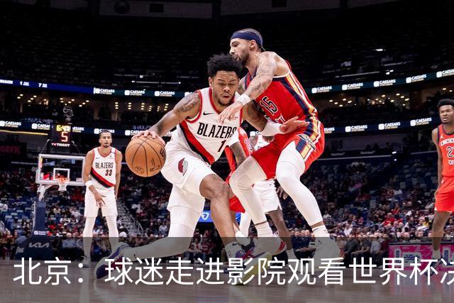 北京：球迷走进影院观看世界杯决赛