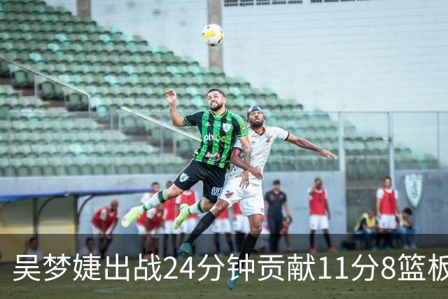 吴梦婕出战24分钟贡献11分8篮板1助攻2抢断