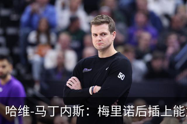 哈维-马丁内斯：梅里诺后插上能力很强还很聪明，进球绝非偶然