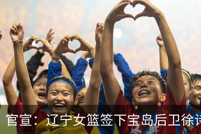 官宣：辽宁女篮签下宝岛后卫徐诗涵 补强后场阵容