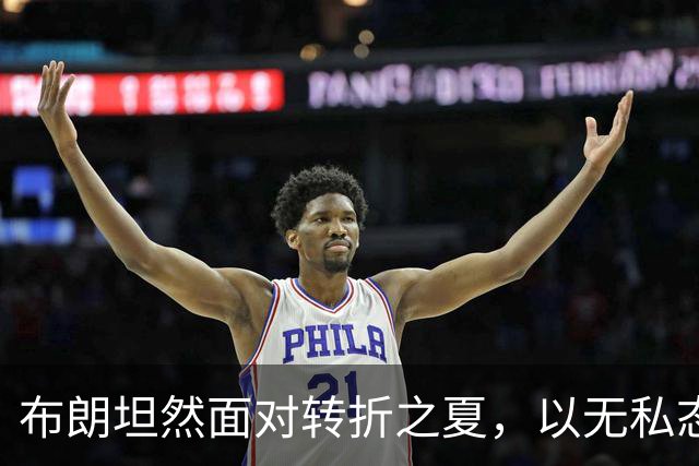 布朗坦然面对转折之夏，以无私态度开启费城新篇章