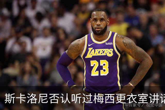 斯卡洛尼否认听过梅西更衣室讲话，未来暂不确定