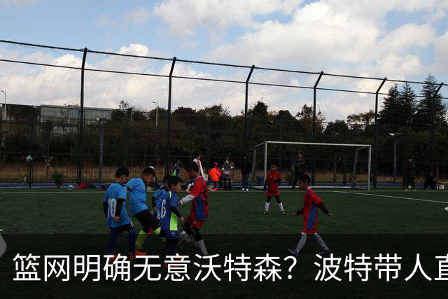 篮网明确无意沃特森？波特带人直入训练馆引猜疑