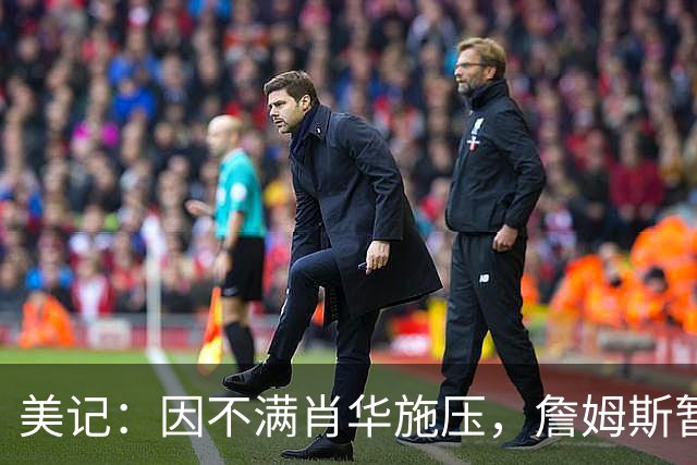 美记：因不满肖华施压，詹姆斯暂缓公布下一站的决定！