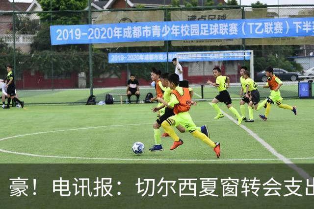 豪！电讯报：切尔西夏窗转会支出即将连续第五个赛季突破2亿镑
